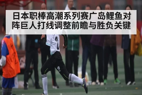 日本职棒高潮系列赛广岛鲤鱼对阵巨人打线调整前瞻与胜负关键